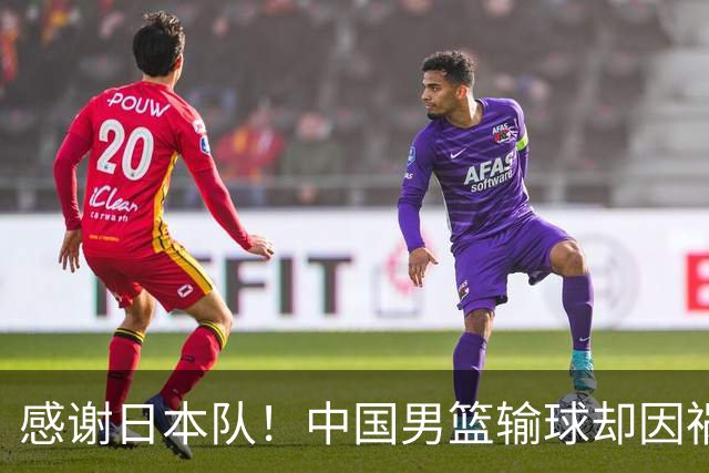 感谢日本队！中国男篮输球却因祸得福，赛后收获3个好消息